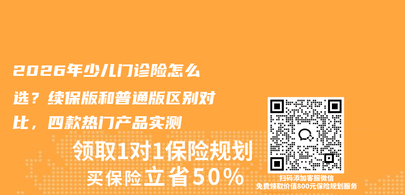 2026年少儿门诊险怎么选?续保版和普通版区别对比,四款热门产品实测插图 2026年少儿门诊险怎么选?续保版和普通版区别对比,四款热门产品实测插图