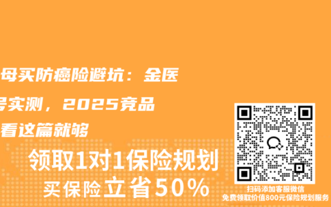 给父母买防癌险避坑：金医保1号实测，2025竞品对比看这篇就够