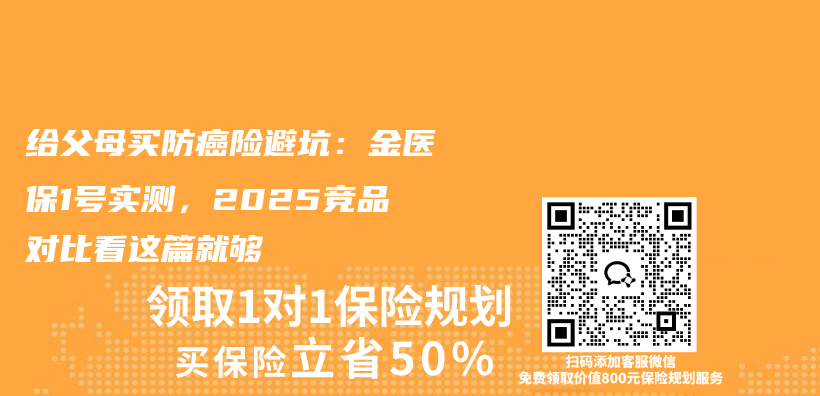 给父母买防癌险避坑:金医保1号实测,2025竞品对比看这篇就够插图 给父母买防癌险避坑:金医保1号实测,2025竞品对比看这篇就够插图