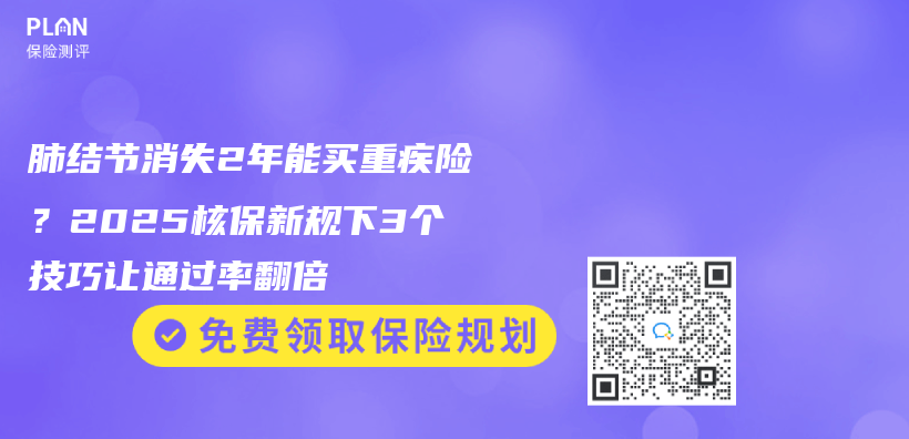 肺结节消失2年能买重疾险？2025核保新规下3个技巧让通过率翻倍插图