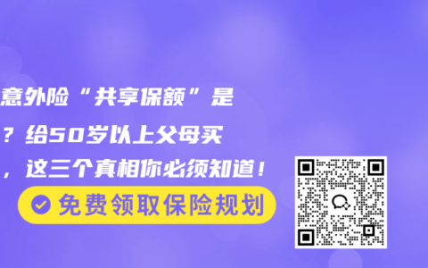 家庭意外险“共享保额”是坑吗？给50岁以上父母买保险，这三个真相你必须知道！