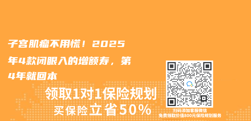 子宫肌瘤不用慌！2025年4款闭眼入的增额寿，第4年就回本插图