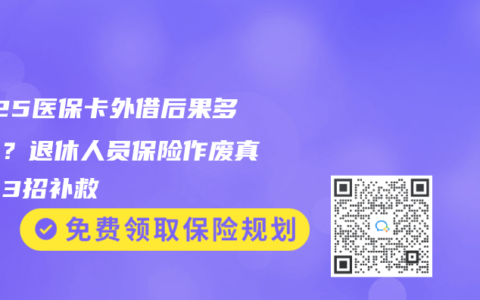 2025医保卡外借后果多严重？退休人员保险作废真相，3招补救