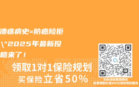 “胃溃疡病史=防癌险拒保？”2025年最新投保攻略来了！