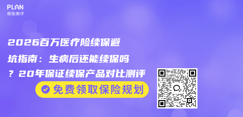 2026百万医疗险续保避坑指南：生病后还能续保吗？20年保证续保产品对比测评插图