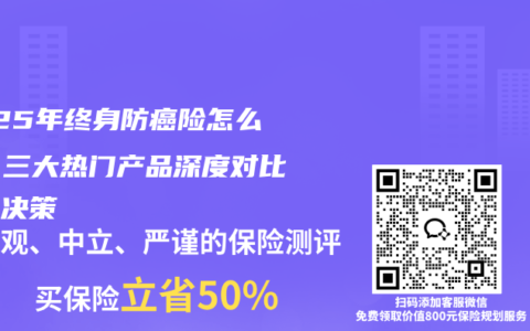 2025年终身防癌险怎么选？三大热门产品深度对比帮你决策