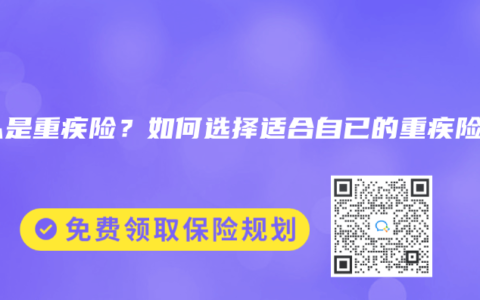 什么是重疾险？如何选择适合自已的重疾险？