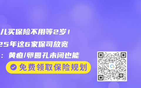 早产儿买保险不用等2岁！2025年这6家保司放宽核保：黄疸/卵圆孔未闭也能