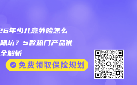 2026年少儿意外险怎么买不踩坑？5款热门产品优缺点全解析