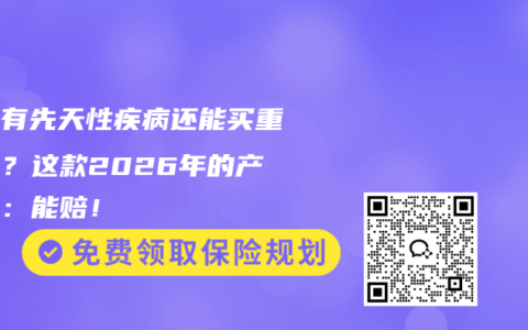 孩子有先天性疾病还能买重疾险？这款2026年的产品说：能赔！