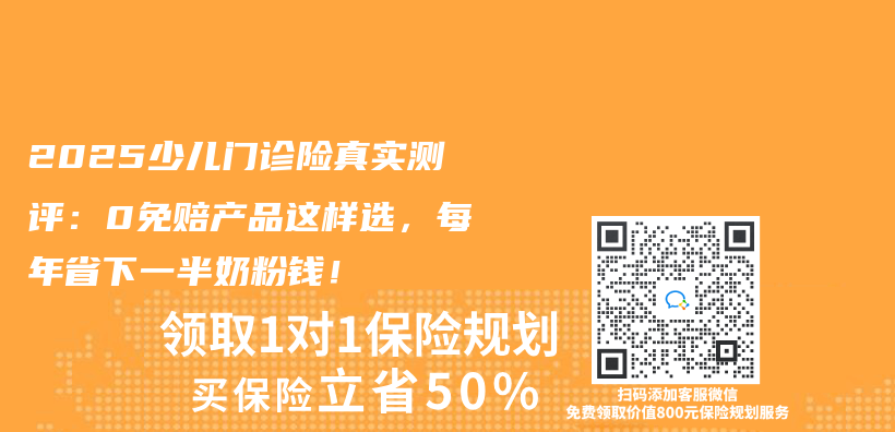 2025少儿门诊险真实测评：0免赔产品这样选，每年省下一半奶粉钱！插图