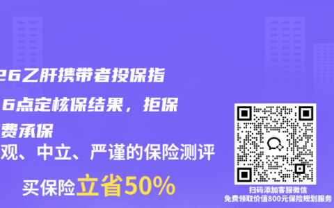 2026乙肝携带者投保指南！6点定核保结果，拒保变加费承保