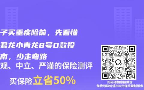 给孩子买重疾险前，先看懂这份君龙小青龙8号D款投保指南，少走弯路