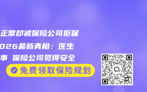 体检正常却被保险公司拒保？2026最新真相：医生说没事≠保险公司觉得安全