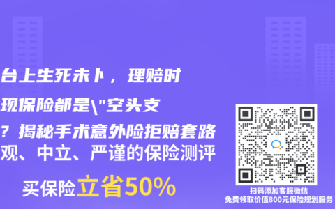 手术台上生死未卜，理赔时才发现保险都是”空头支票”？揭秘手术意外险拒赔套路