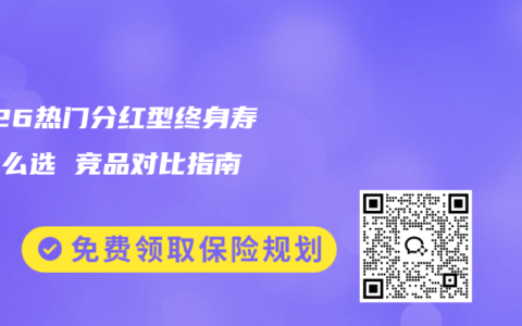 2026热门分红型终身寿险怎么选 竞品对比指南