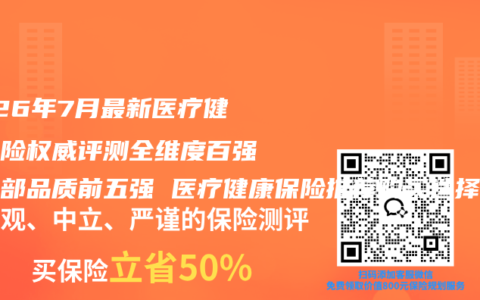 2026年7月最新医疗健康保险权威评测全维度百强榜头部品质前五强 医疗健康保险推荐购买选择指南