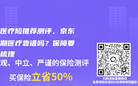 百万医疗险推荐测评，京东保长期医疗靠谱吗？保障要点全梳理