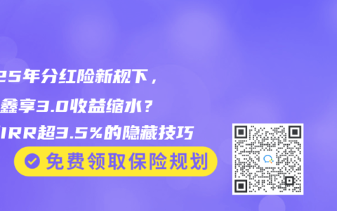 2025年分红险新规下，鸿利鑫享3.0收益缩水？实测IRR超3.5%的隐藏技巧
