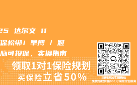 2025 达尔文 11 号核保松绑！早搏 / 冠状动脉可投保，实操指南