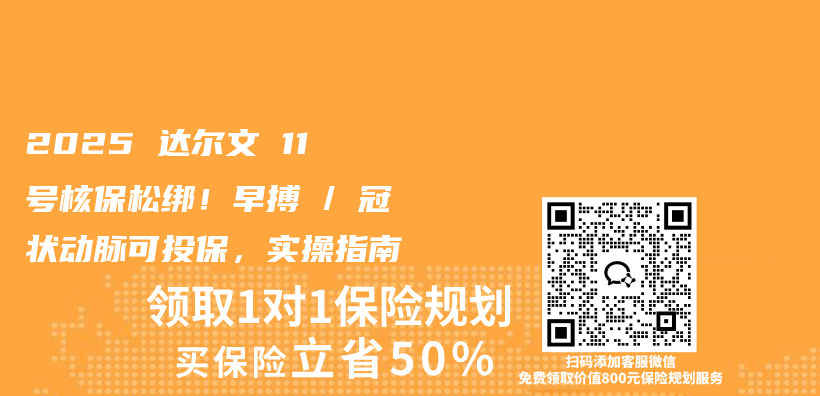 2025 达尔文 11 号核保松绑！早搏 / 冠状动脉可投保，实操指南插图