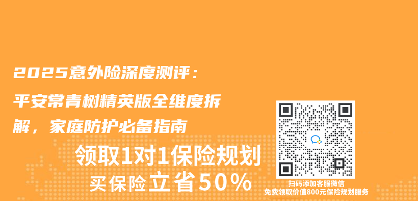 2025意外险深度测评：平安常青树精英版全维度拆解，家庭防护必备指南插图
