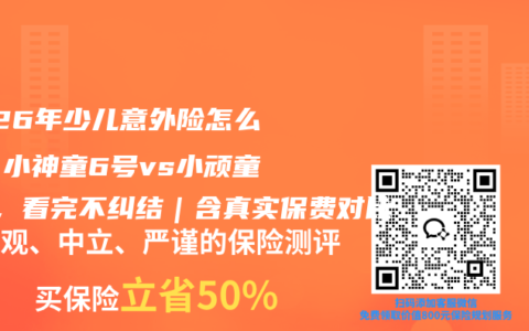 2026年少儿意外险怎么选？小神童6号vs小顽童7号，看完不纠结｜含真实保费对比