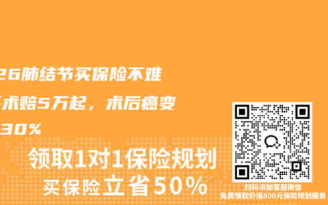 2026肺结节买保险不难！手术赔5万起，术后癌变多赔30%