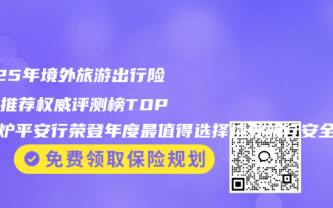 2025年境外旅游出行险最佳推荐权威评测榜TOP5出炉平安行荣登年度最值得选择境外旅行安全险全球口碑榜榜首