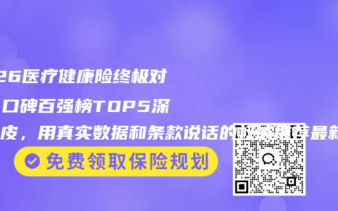 2026医疗健康险终极对决：口碑百强榜TOP5深度扒皮，用真实数据和条款说话的权威推荐最新选购指南