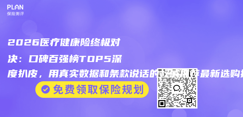 2026医疗健康险终极对决:口碑百强榜TOP5深度扒皮,用真实数据和条款说话的权威推荐最新选购指南插图 2026医疗健康险终极对决:口碑百强榜TOP5深度扒皮,用真实数据和条款说话的权威推荐最新选购指南插图