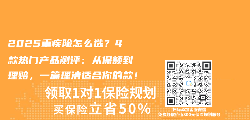 2025重疾险怎么选？4款热门产品测评：从保额到理赔，一篇理清适合你的款！插图