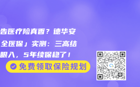 免健告医疗险真香？德华安顾「全医保」实测：三高结节闭眼入，5年续保稳了！