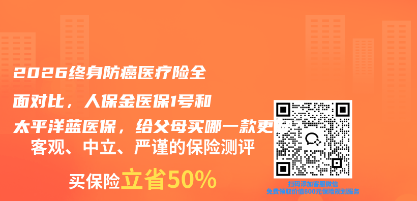2026终身防癌医疗险全面对比,人保金医保1号和太平洋蓝医保,给父母买哪一款更好?插图 2026终身防癌医疗险全面对比,人保金医保1号和太平洋蓝医保,给父母买哪一款更好?插图