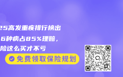 2025高发重疾排行榜出炉！6种病占85%理赔，重疾险这么买才不亏