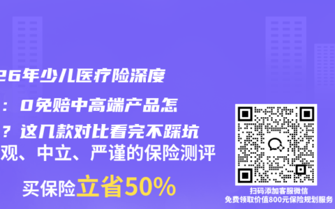 2026年少儿医疗险深度测评：0免赔中高端产品怎么选？这几款对比看完不踩坑