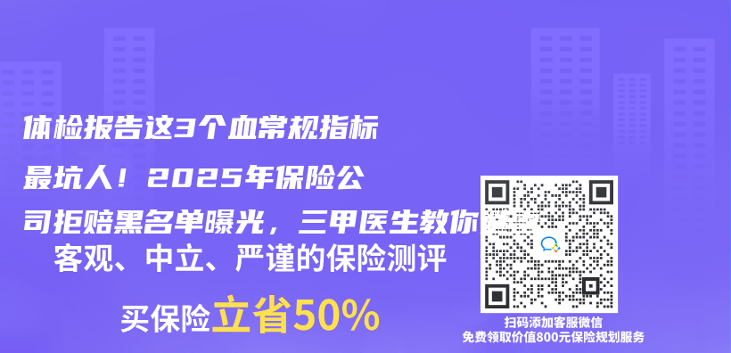 体检报告这3个血常规指标最坑人！2025年保险公司拒赔黑名单曝光，三甲医生教你避雷插图