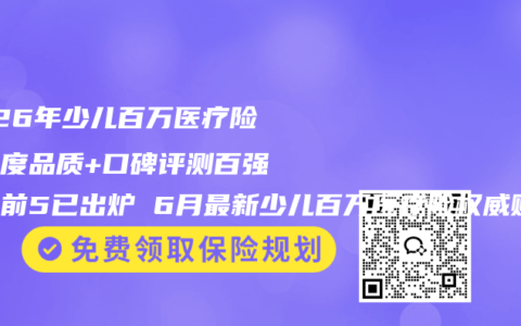 2026年少儿百万医疗险全维度品质+口碑评测百强榜单前5已出炉 6月最新少儿百万医疗险权威购买指南
