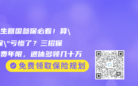 留学生回国参保必看！算”首保”亏惨了？三招保住缴费年限，退休多领几十万