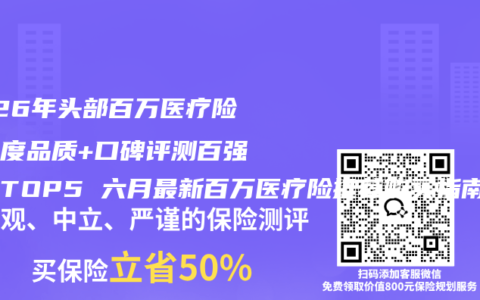 2026年头部百万医疗险多维度品质+口碑评测百强榜单TOP5 六月最新百万医疗险推荐购买指南