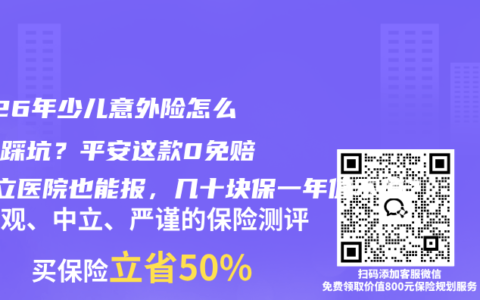 2026年少儿意外险怎么买不踩坑？平安这款0免赔+私立医院也能报，几十块保一年值不值？