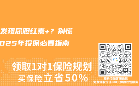 体检发现尿胆红素+？别慌！2025年投保必看指南