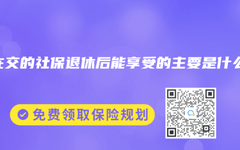 现在交的社保退休后能享受的主要是什么