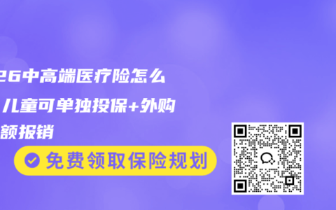2026中高端医疗险怎么选？儿童可单独投保+外购药全额报销