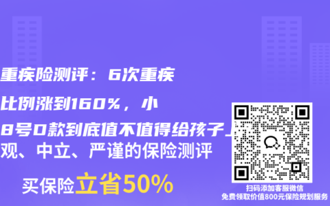 少儿重疾险测评：6次重疾赔付比例涨到160%，小青龙8号D款到底值不值得给孩子上？