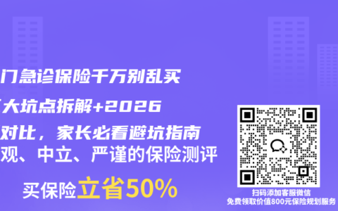 少儿门急诊保险千万别乱买！五大坑点拆解+2026最新对比，家长必看避坑指南