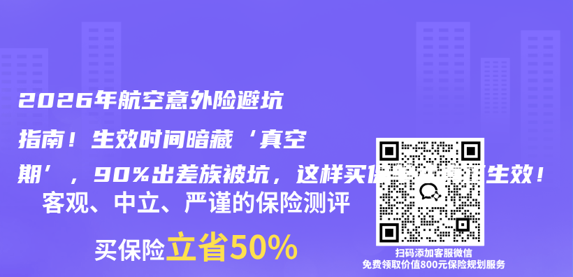 2026年航空意外险避坑指南!生效时间暗藏‘真空期’,90%出差族被坑,这样买保单才真正生效!插图 2026年航空意外险避坑指南!生效时间暗藏‘真空期’,90%出差族被坑,这样买保单才真正生效!插图