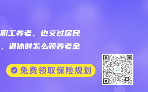 交过职工养老，也交过居民养老，退休时怎么领养老金？