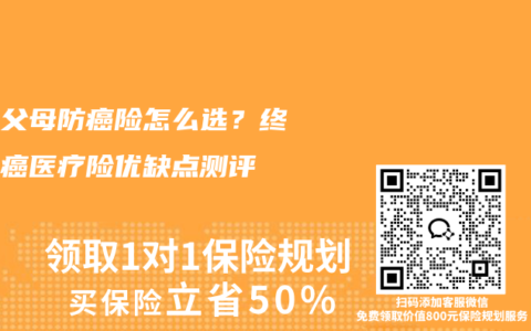 高龄父母防癌险怎么选？终身防癌医疗险优缺点测评