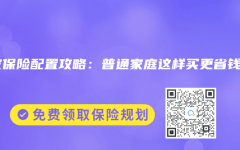 全家保险配置攻略：普通家庭这样买更省钱！